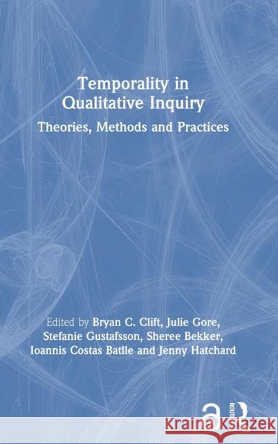 Temporality in Qualitative Inquiry: Theories, Methods and Practices Bryan C. Clift Julie Gore Stefanie Gustafsson 9780367538491