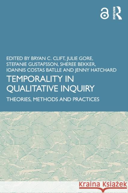 Temporality in Qualitative Inquiry: Theories, Methods and Practices Bryan C. Clift Julie Gore Stefanie Gustafsson 9780367538514