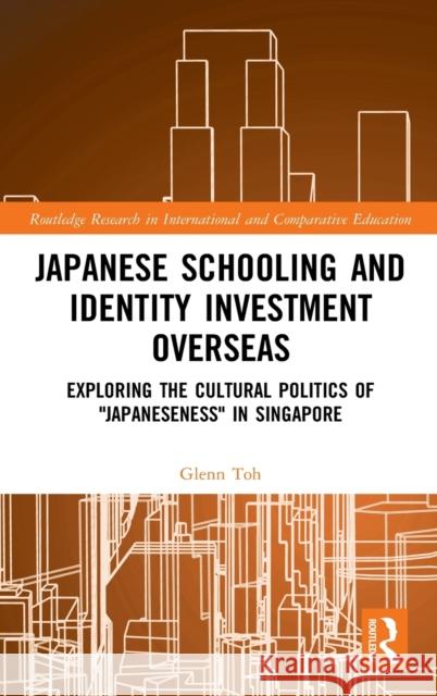 Japanese Schooling and Identity Investment Overseas: Exploring the Cultural Politics of Japaneseness in Singapore Toh, Glenn 9780367538668 Routledge
