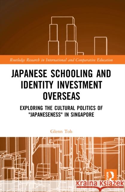 Japanese Schooling and Identity Investment Overseas: Exploring the Cultural Politics of Japaneseness in Singapore  9780367538675 Routledge