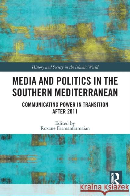 Media and Politics in the Southern Mediterranean: Communicating Power in Transition after 2011 Farmanfarmaian, Roxane 9780367538941 Routledge
