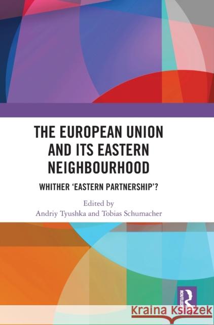 The European Union and Its Eastern Neighbourhood: Whither 'Eastern Partnership'? Andriy Tyushka Tobias Schumacher 9780367538958