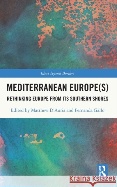 Mediterranean Europe(s): Rethinking Europe from its Southern Shores D'Auria, Matthew 9780367538965 Routledge