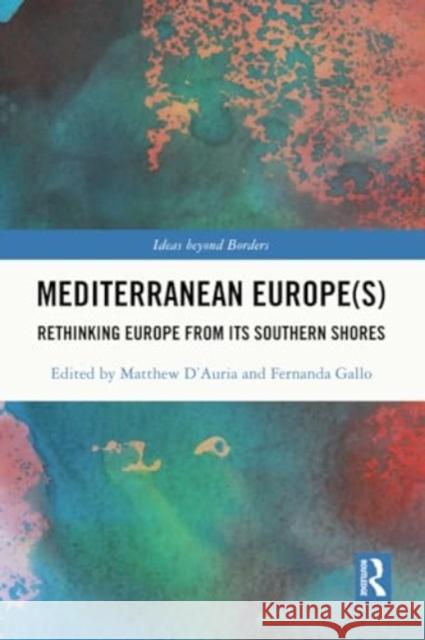 Mediterranean Europe(s): Rethinking Europe from Its Southern Shores Matthew D'Auria Fernanda Gallo 9780367538996 Routledge