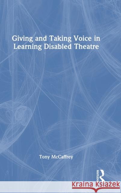 Giving and Taking Voice in Learning Disabled Theatre Tony McCaffrey 9780367539009 Taylor & Francis Ltd