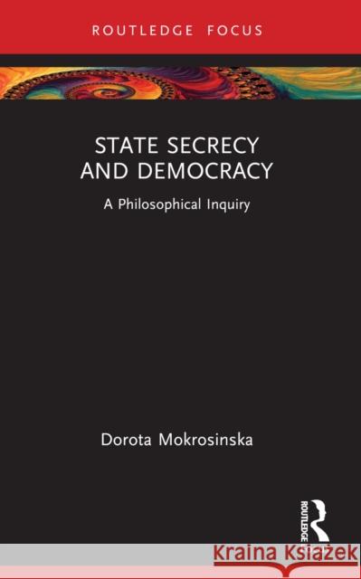 State Secrecy and Democracy: A Philosophical Inquiry Dorota Mokrosinska 9780367539276 Routledge