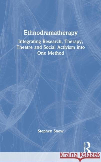 Ethnodramatherapy: Integrating Research, Therapy, Theatre and Social Activism Into One Method Stephen Snow 9780367539481 Routledge