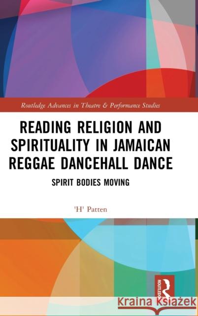 Reading Religion and Spirituality in Jamaican Reggae Dancehall Dance: Spirit Bodies Moving H. Patten 9780367539696