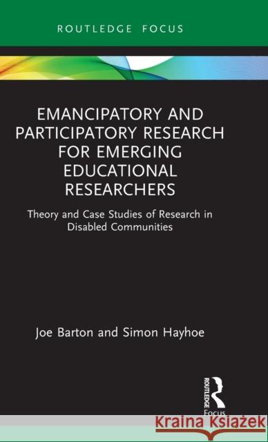 Emancipatory and Participatory Research for Emerging Educational Researchers: Theory and Case Studies of Research in Disabled Communities Joe Barton Simon Hayhoe 9780367539757