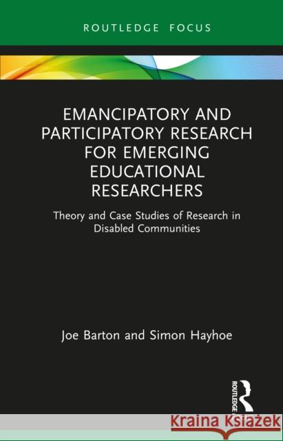 Emancipatory and Participatory Research for Emerging Educational Researchers: Theory and Case Studies of Research in Disabled Communities Joe Barton Simon Hayhoe 9780367539764