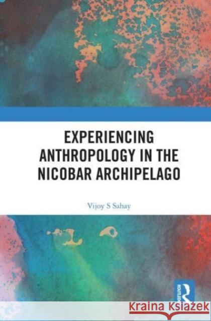 Experiencing Anthropology in the Nicobar Archipelago Vijoy S Sahay 9780367539825 Taylor & Francis Ltd