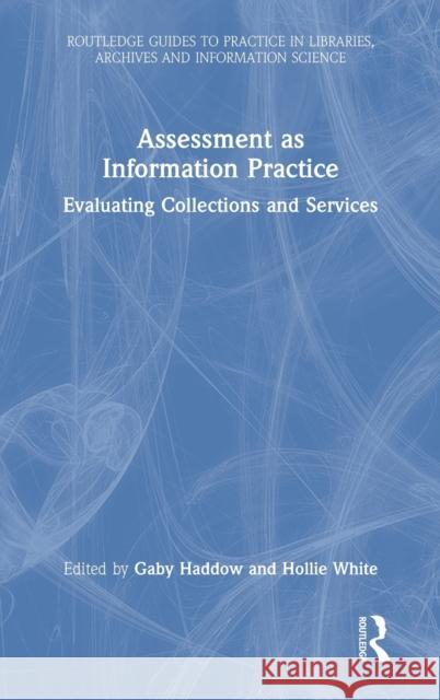 Assessment as Information Practice: Evaluating Collections and Services Gaby Haddow Hollie White 9780367539948 Routledge
