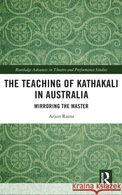 The Teaching of Kathakali in Australia: Mirroring the Master Arjun Raina 9780367539962 Routledge