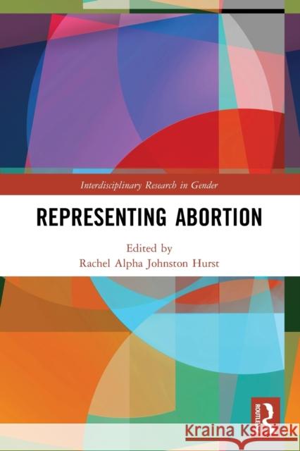 Representing Abortion Rachel Alpha Johnston Hurst 9780367540029 Routledge