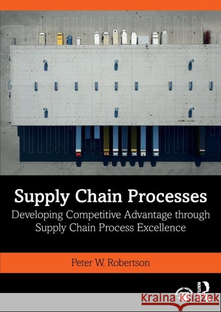 Supply Chain Processes: Developing Competitive Advantage through Supply Chain Process Excellence Robertson, Peter W. 9780367540081 Routledge