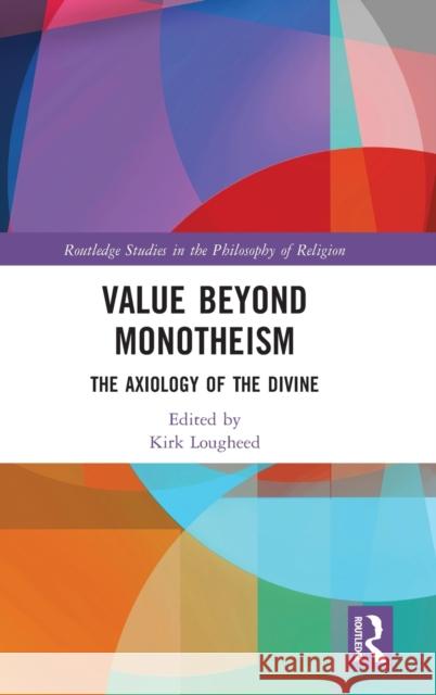 Value Beyond Monotheism: The Axiology of the Divine Lougheed, Kirk 9780367540203 Taylor & Francis Ltd