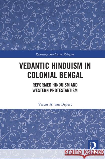 Vedantic Hinduism in Colonial Bengal: Reformed Hinduism and Western Protestantism  9780367540265 Routledge