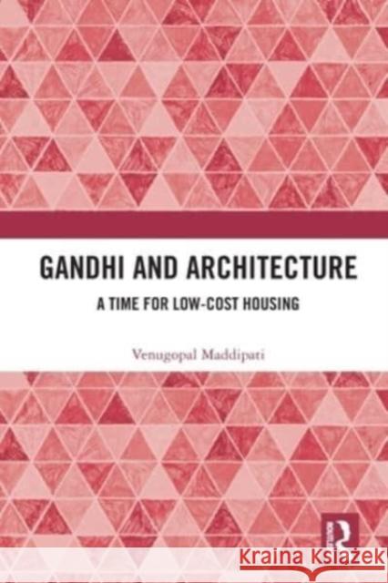 Gandhi and Architecture: A Time for Low-Cost Housing Venugopal Maddipati (School of Design at Ambedkar University Delhi) 9780367540296 Taylor & Francis Ltd
