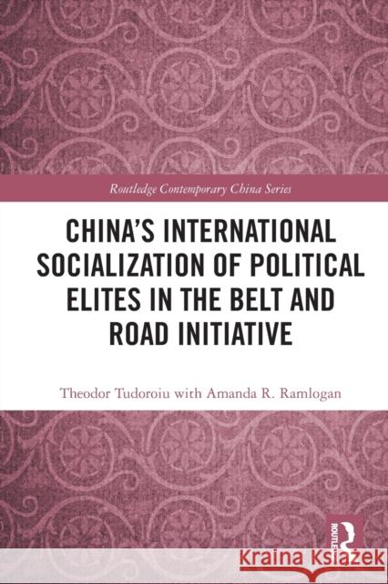 China's International Socialization of Political Elites in the Belt and Road Initiative Theodor Tudoroiu Amanda R. Ramlogan 9780367540326