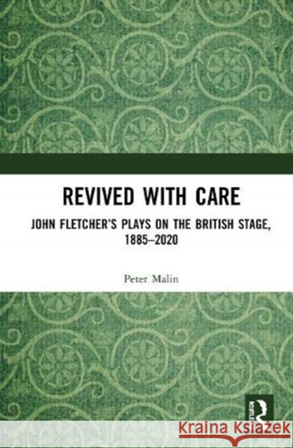 Revived with Care: John Fletcher's Plays on the British Stage, 1885-2020 Peter Malin 9780367540340 Routledge