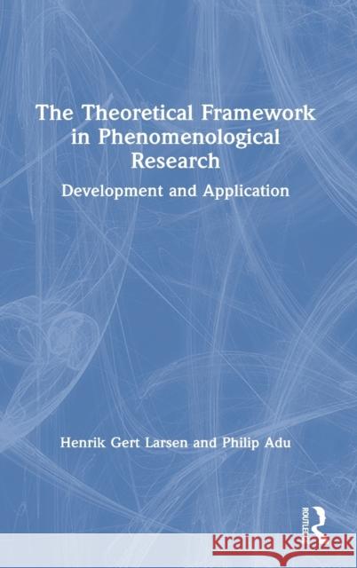 The Theoretical Framework in Phenomenological Research: Development and Application Henrik Gert Larsen Philip Adu 9780367540500