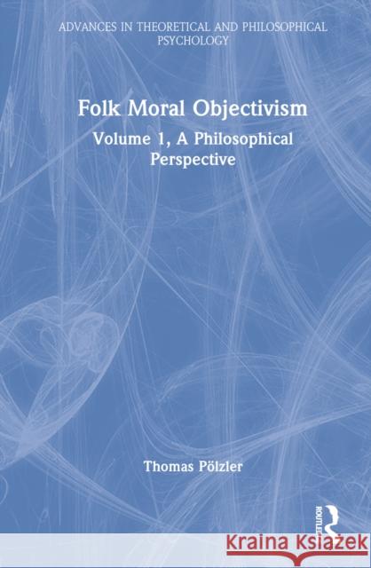 A Philosophical Perspective on Folk Moral Objectivism: A Philosophical Perspective Pölzler, Thomas 9780367540562 Taylor & Francis Ltd