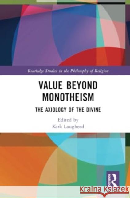 Value Beyond Monotheism: The Axiology of the Divine Kirk Lougheed 9780367540814