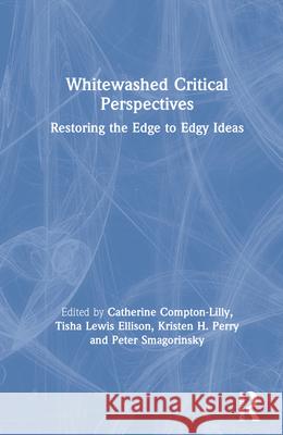 Whitewashed Critical Perspectives: Restoring the Edge to Edgy Ideas Catherine Compton-Lilly Tisha Lewi Kristen H. Perry 9780367541002