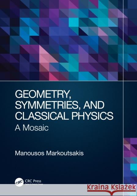 Geometry, Symmetries, and Classical Physics: A Mosaic Manousos Markoutsakis 9780367541415 CRC Press