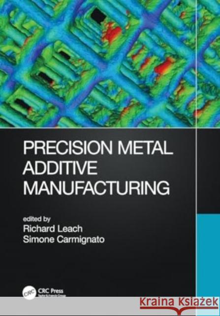 Precision Metal Additive Manufacturing Richard Leach Simone Carmignato 9780367541712 CRC Press