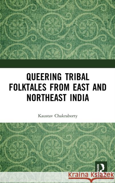 Queering Tribal Folktales from East and Northeast India Kaustav Chakraborty 9780367541835 Routledge Chapman & Hall