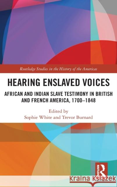 Hearing Enslaved Voices: African and Indian Slave Testimony in British and French America, 1700-1848 Sophie White Trevor Burnard 9780367541866 Routledge