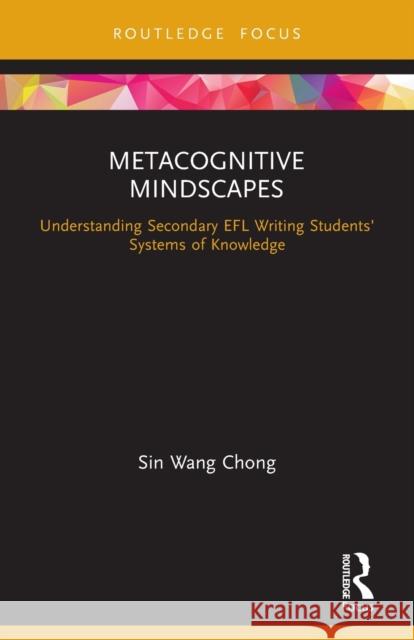 Metacognitive Mindscapes: Understanding Secondary EFL Writing Students' Systems of Knowledge Chong, Sin Wang 9780367541873