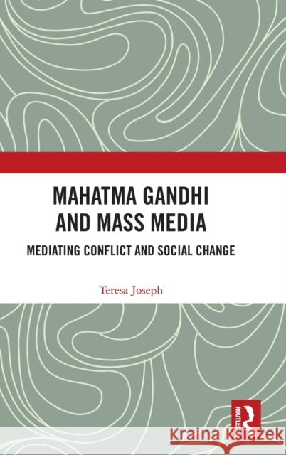 Mahatma Gandhi and Mass Media: Mediating Conflict and Social Change Teresa Joseph 9780367541934 Routledge Chapman & Hall