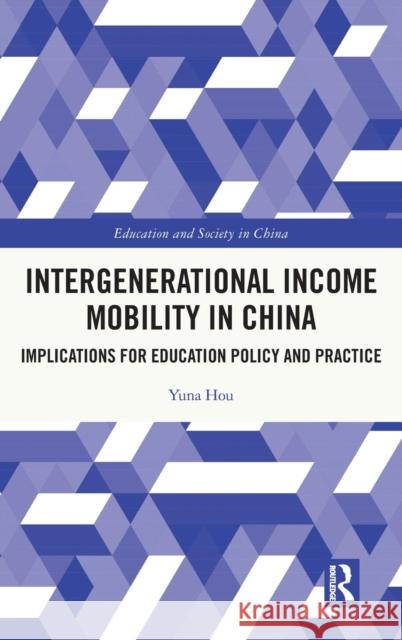 Intergenerational Income Mobility in China: Implications for Education Policy and Practice Yuna Hou 9780367541941