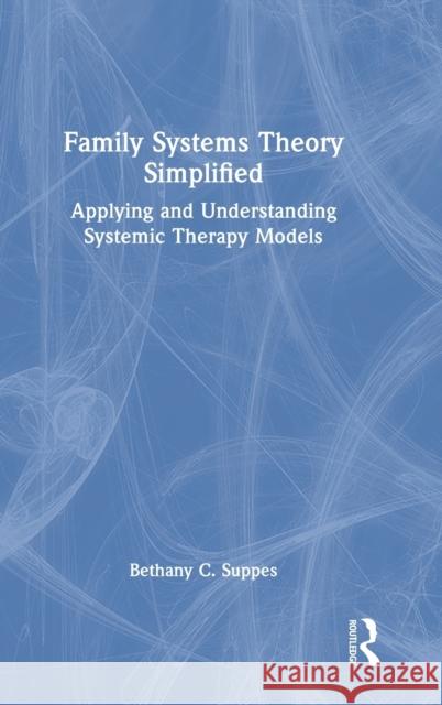 Family Systems Theory Simplified: Applying and Understanding Systemic Therapy Models Suppes, Bethany C. 9780367542061 Taylor & Francis Ltd