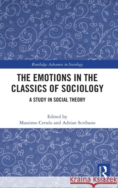 The Emotions in the Classics of Sociology: A Study in Social Theory Massimo Cerulo Adrian Scribano 9780367542566 Routledge