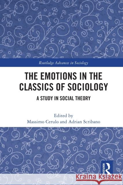 The Emotions in the Classics of Sociology: A Study in Social Theory Massimo Cerulo Adrian Scribano 9780367542580 Routledge