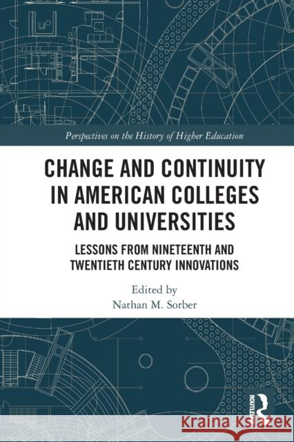 Change and Continuity in American Colleges and Universities: Lessons from Nineteenth and Twentieth Century Innovations Nathan M. Sorber 9780367542672