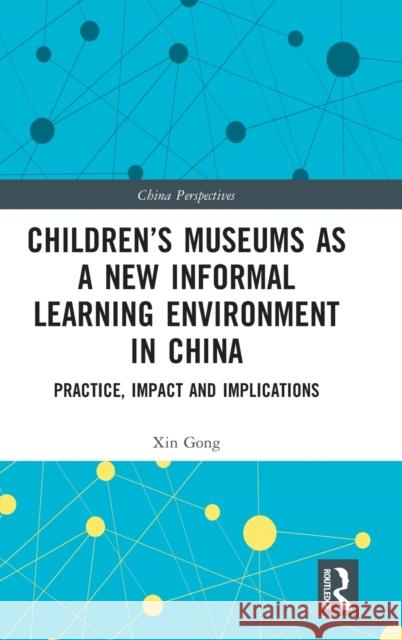 Children's Museums as a New Informal Learning Environment in China: Practice, Impact and Implications Xin Gong 9780367542832