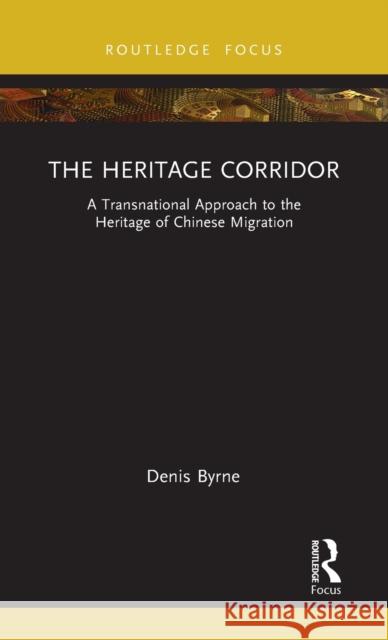 The Heritage Corridor: A Transnational Approach to the Heritage of Chinese Migration Byrne, Denis 9780367543150 Routledge