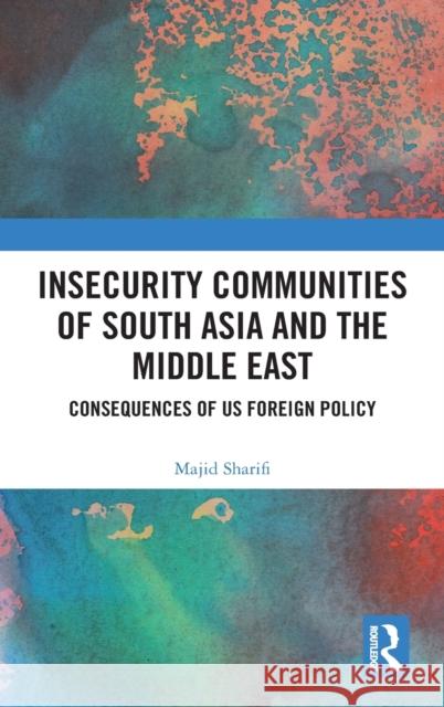 Insecurity Communities of South Asia and the Middle East: Consequences of US Foreign Policy Sharifi, Majid 9780367543181 Routledge Chapman & Hall