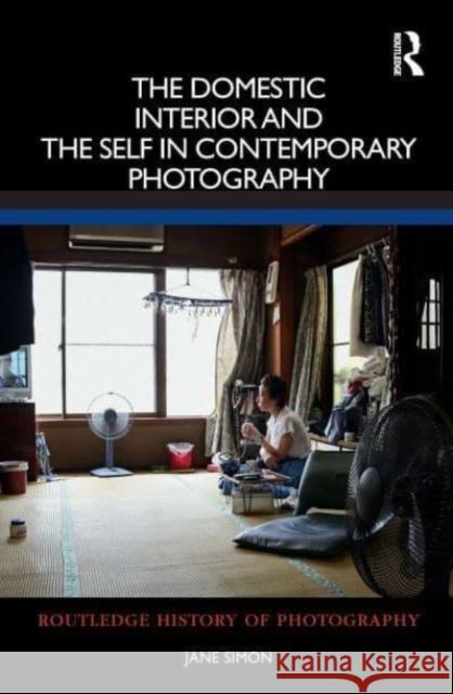 The Domestic Interior and the Self in Contemporary Photography Jane (Macquarie University, Australia.) Simon 9780367543402