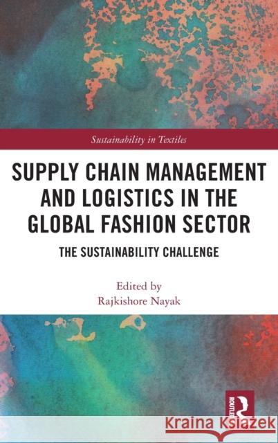 Supply Chain Management and Logistics in the Global Fashion Sector: The Sustainability Challenge Rajkishore Nayak 9780367543860