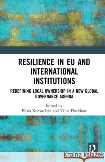 Resilience in Eu and International Institutions: Redefining Local Ownership in a New Global Governance Agenda Elena Korosteleva Trine Flockhart 9780367543914 Routledge