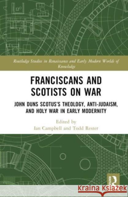 Franciscans and Scotists on War: John Duns Scotus's Theology, Anti-Judaism, and Holy War in Early Modernity Ian Campbell Todd Rester 9780367544010