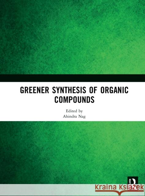 Greener Synthesis of Organic Compounds Ahindra Nag 9780367544034