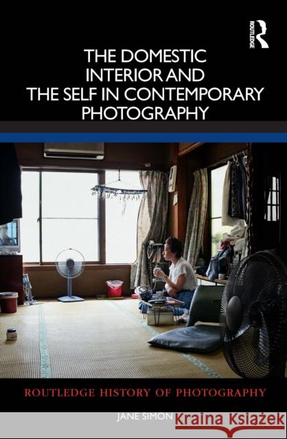 The Domestic Interior and the Self in Contemporary Photography Jane Simon 9780367544058 Routledge