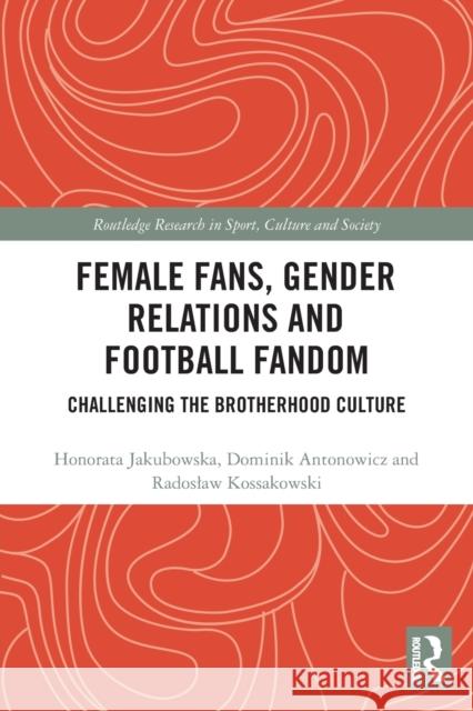 Female Fans, Gender Relations and Football Fandom: Challenging the Brotherhood Culture  9780367544157 Routledge