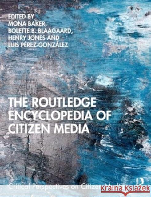 The Routledge Encyclopedia of Citizen Media Mona Baker Bolette B. Blaagaard Henry Jones 9780367544164